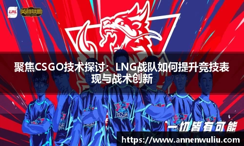 聚焦CSGO技术探讨：LNG战队如何提升竞技表现与战术创新