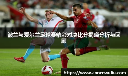 波兰与爱尔兰足球赛精彩对决比分揭晓分析与回顾