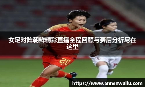 女足对阵朝鲜精彩直播全程回顾与赛后分析尽在这里