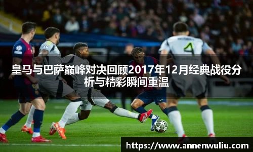 皇马与巴萨巅峰对决回顾2017年12月经典战役分析与精彩瞬间重温