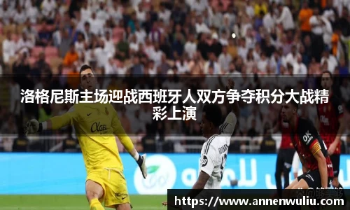 洛格尼斯主场迎战西班牙人双方争夺积分大战精彩上演