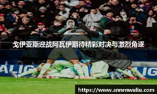 戈伊亚斯迎战阿瓦伊期待精彩对决与激烈角逐