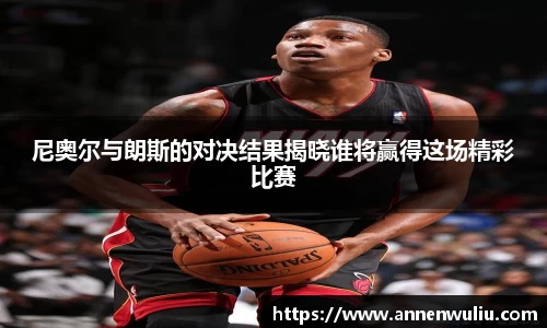 尼奥尔与朗斯的对决结果揭晓谁将赢得这场精彩比赛